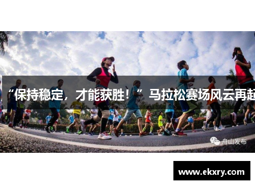“保持稳定，才能获胜！”马拉松赛场风云再起